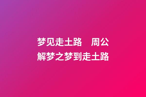 梦见走土路　周公解梦之梦到走土路